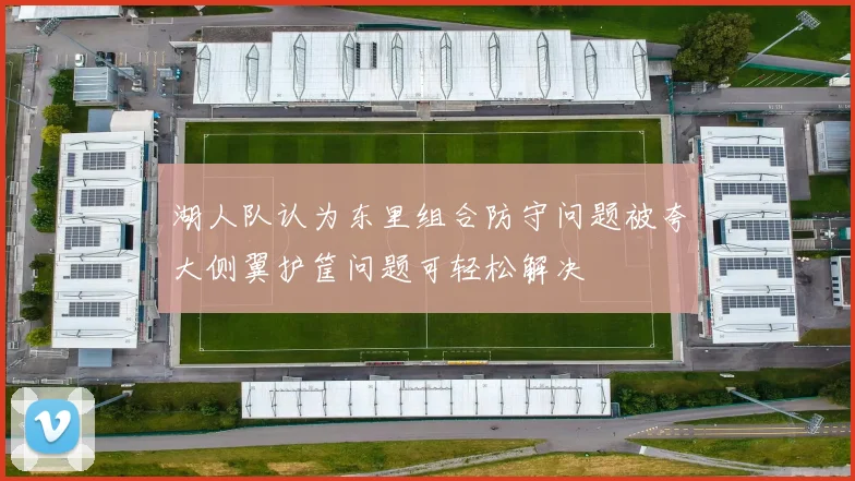 湖人队认为东里组合防守问题被夸大侧翼护筐问题可轻松解决