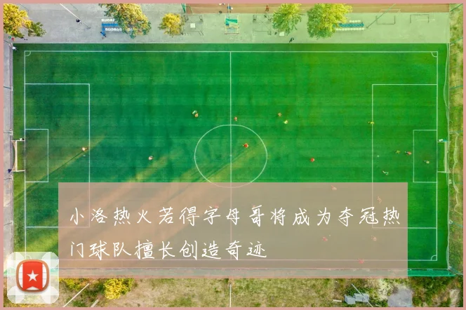小洛热火若得字母哥将成为夺冠热门球队擅长创造奇迹