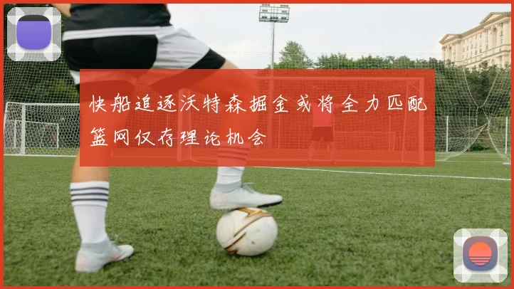 快船追逐沃特森掘金或将全力匹配篮网仅存理论机会