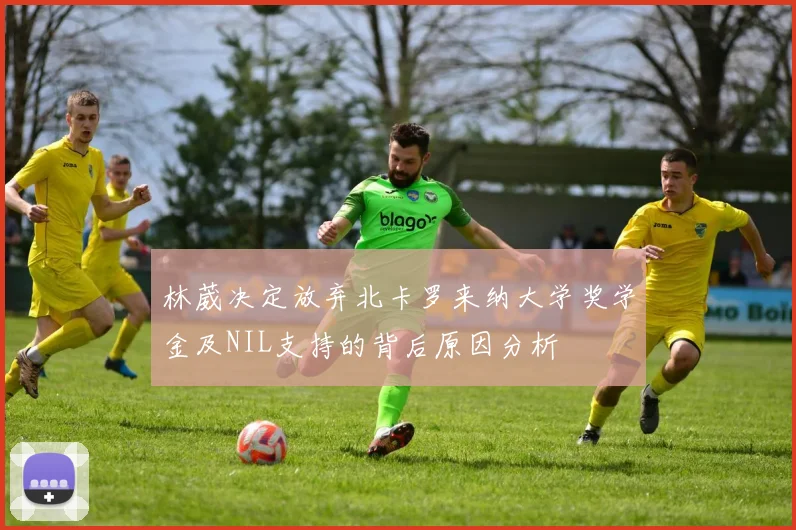 林葳决定放弃北卡罗来纳大学奖学金及NIL支持的背后原因分析