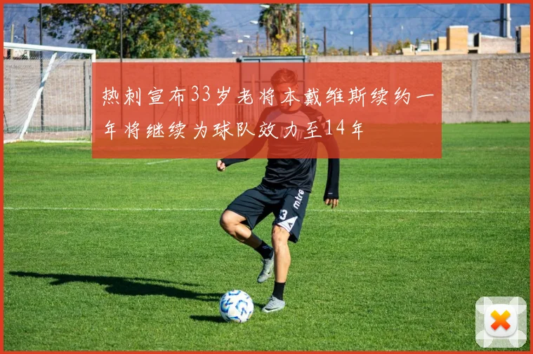 热刺宣布33岁老将本戴维斯续约一年将继续为球队效力至14年