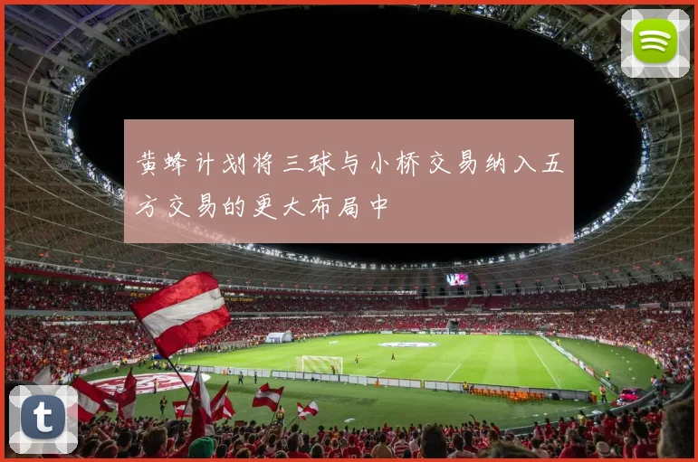 黄蜂计划将三球与小桥交易纳入五方交易的更大布局中