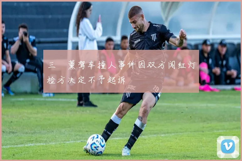 三笘薰驾车撞人事件因双方闯红灯检方决定不予起诉