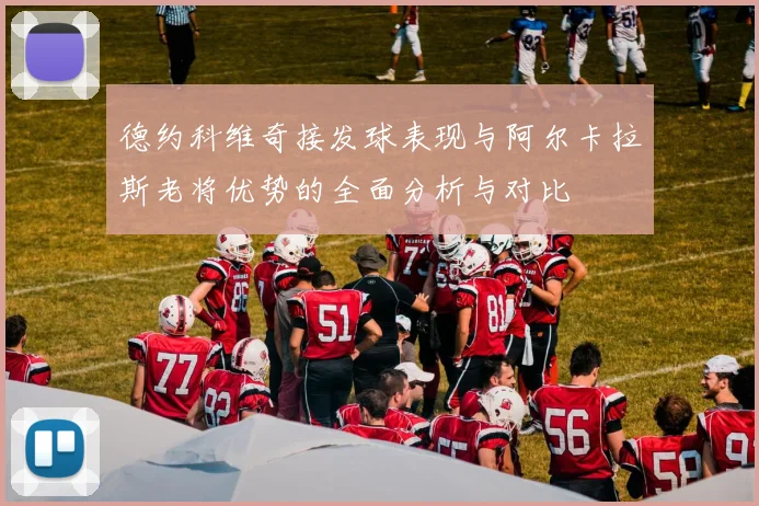德约科维奇接发球表现与阿尔卡拉斯老将优势的全面分析与对比