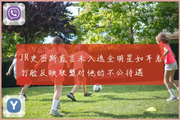 JR史密斯直言未入选全明星如耳光打脸反映联盟对他的不公待遇