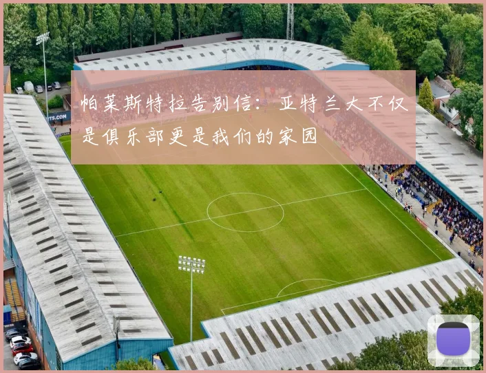 帕莱斯特拉告别信：亚特兰大不仅是俱乐部更是我们的家园