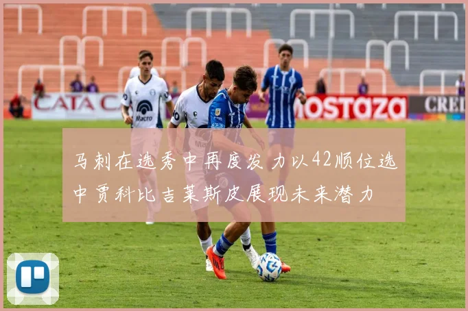 马刺在选秀中再度发力以42顺位选中贾科比吉莱斯皮展现未来潜力