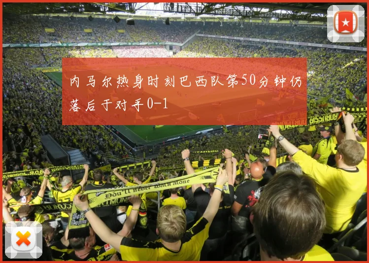 内马尔热身时刻巴西队第50分钟仍落后于对手0-1