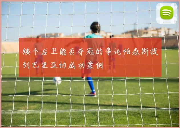 矮个后卫能否夺冠的争论帕森斯提到巴里亚的成功案例