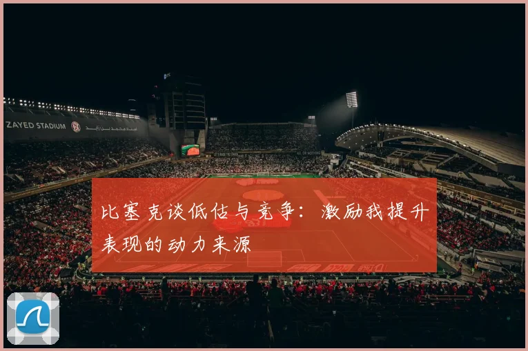 比塞克谈低估与竞争：激励我提升表现的动力来源